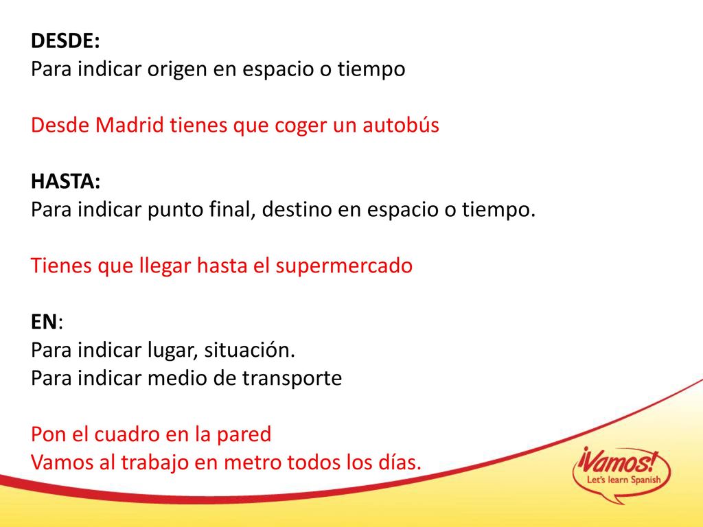 DESDE: Para indicar origen en espacio o tiempo. Desde Madrid tienes que coger un autobús. HASTA: