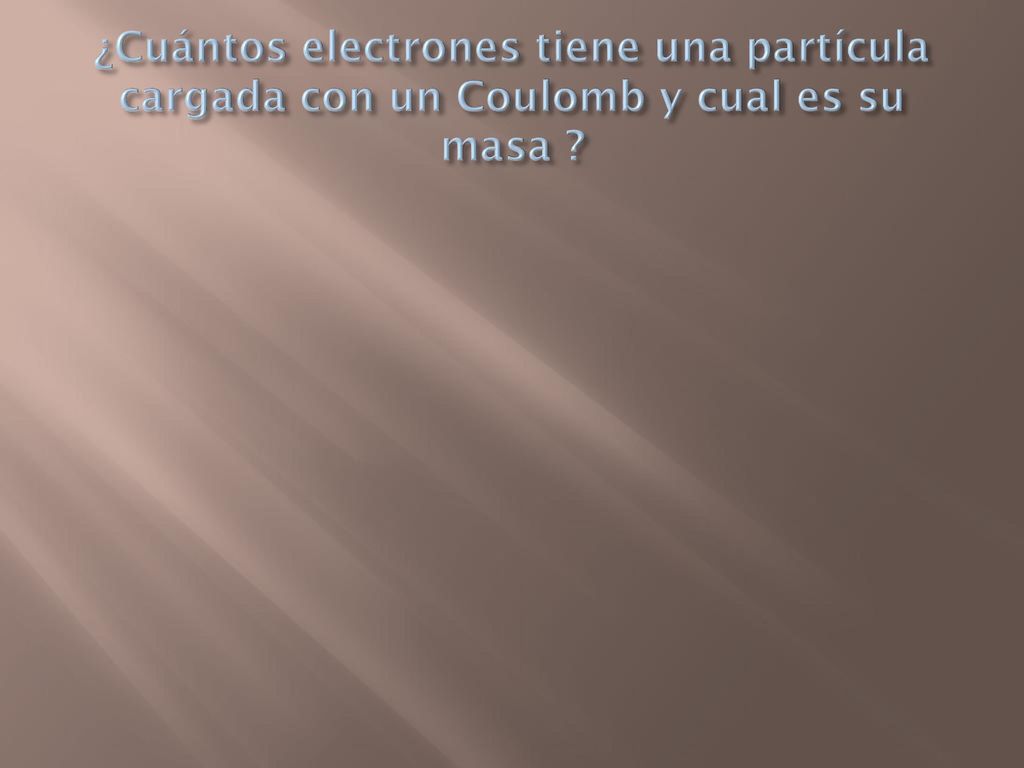 ¿Cuántos electrones tiene una partícula cargada con un Coulomb y cual es su masa