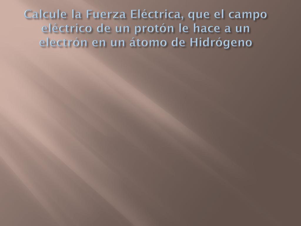 Calcule la Fuerza Eléctrica, que el campo eléctrico de un protón le hace a un electrón en un átomo de Hidrógeno