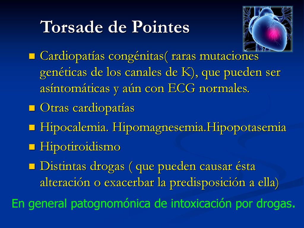 Torsade de Pointes Cardiopatías congénitas( raras mutaciones genéticas de los canales de K), que pueden ser asíntomáticas y aún con ECG normales.
