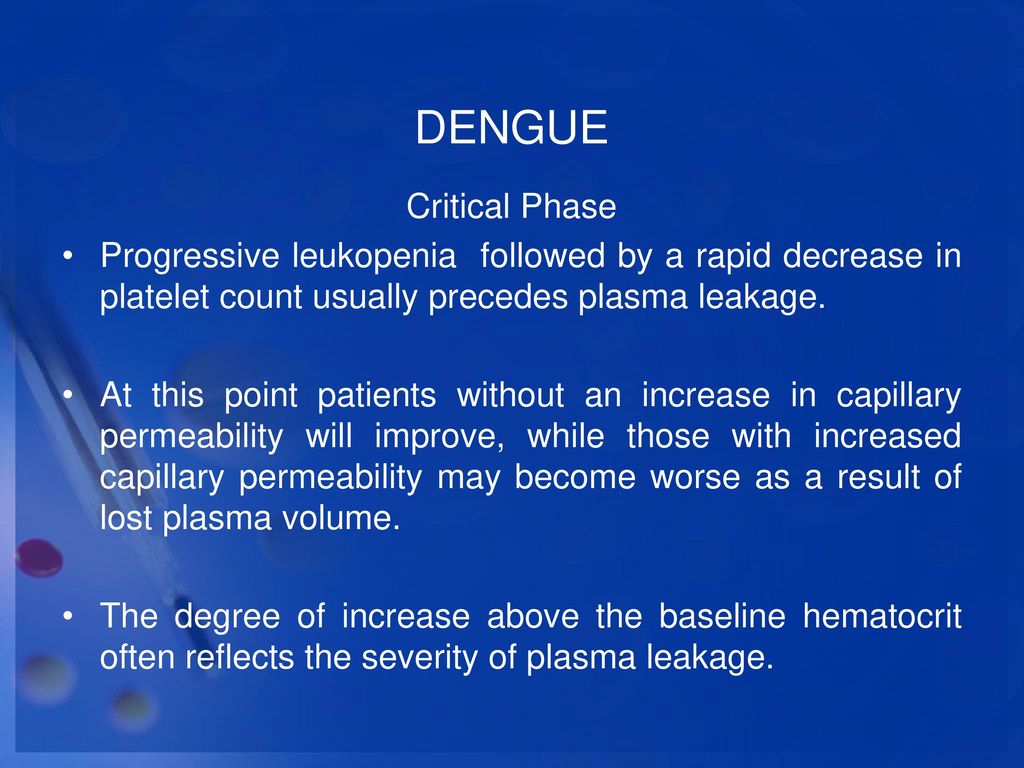 DENGUE Critical Phase. Progressive leukopenia followed by a rapid decrease in platelet count usually precedes plasma leakage.
