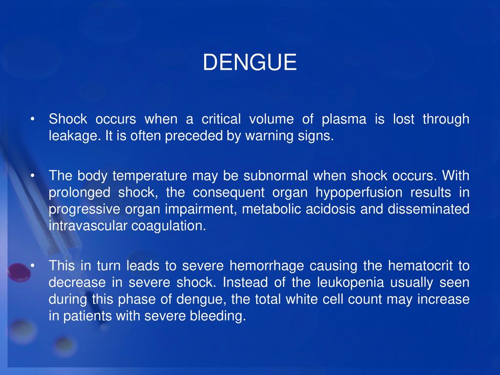 DENGUE Shock occurs when a critical volume of plasma is lost through leakage. It is often preceded by warning signs.