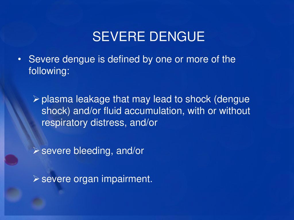 SEVERE DENGUE Severe dengue is defined by one or more of the following: