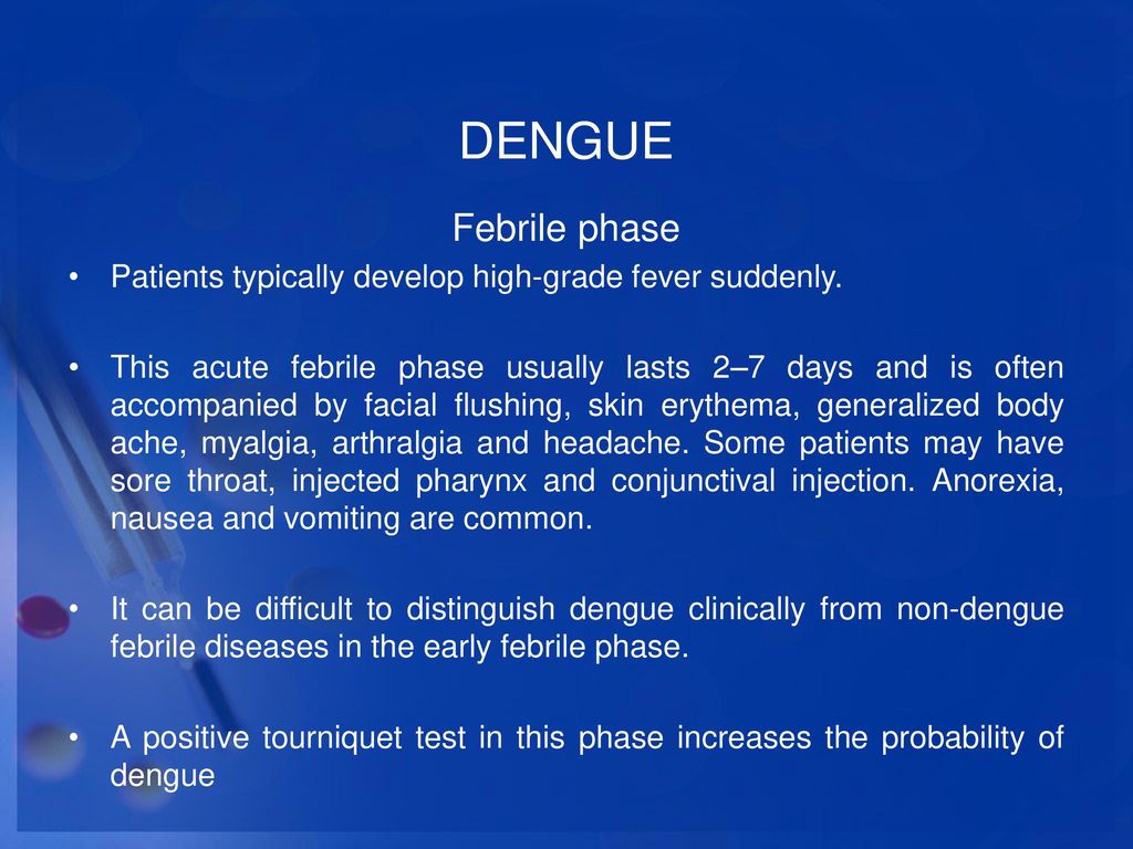 DENGUE Febrile phase. Patients typically develop high-grade fever suddenly.