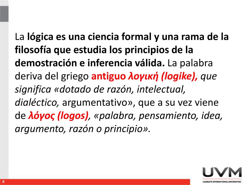 La lógica es una ciencia formal y una rama de la filosofía que estudia los principios de la demostración e inferencia válida.