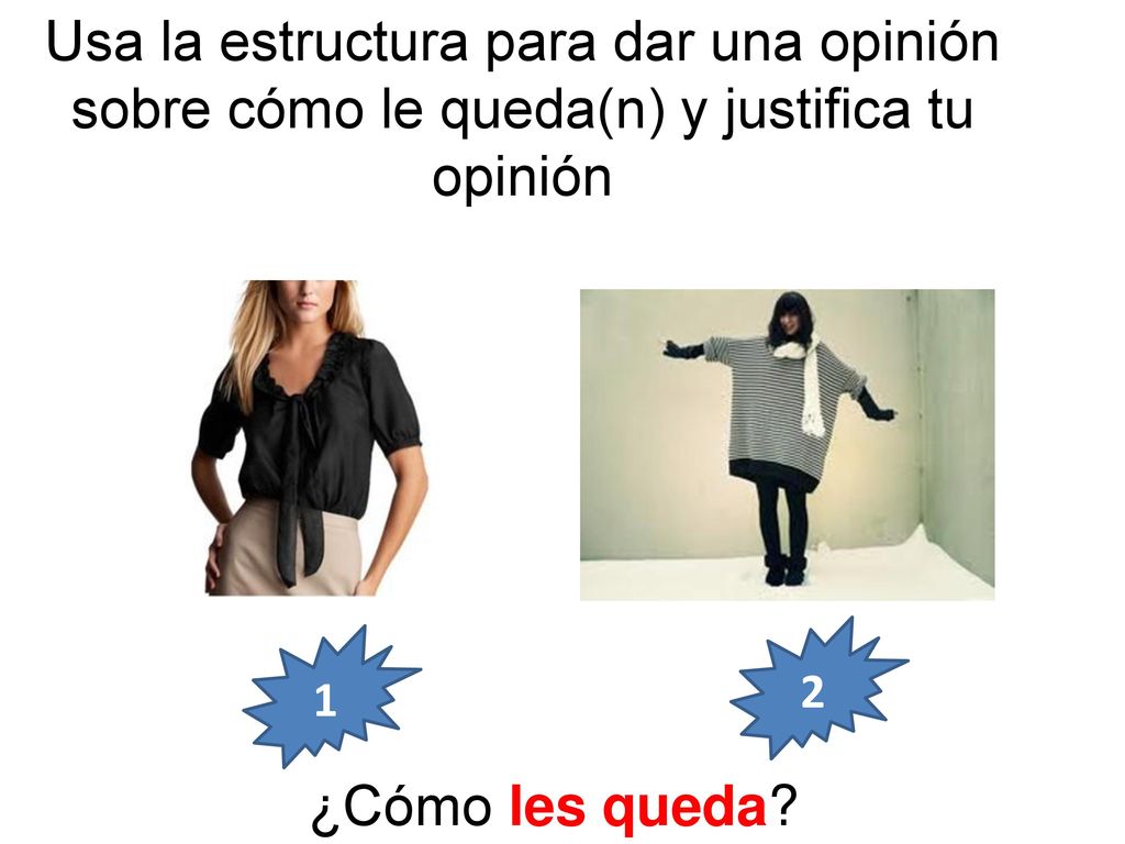Usa la estructura para dar una opinión sobre cómo le queda(n) y justifica tu opinión
