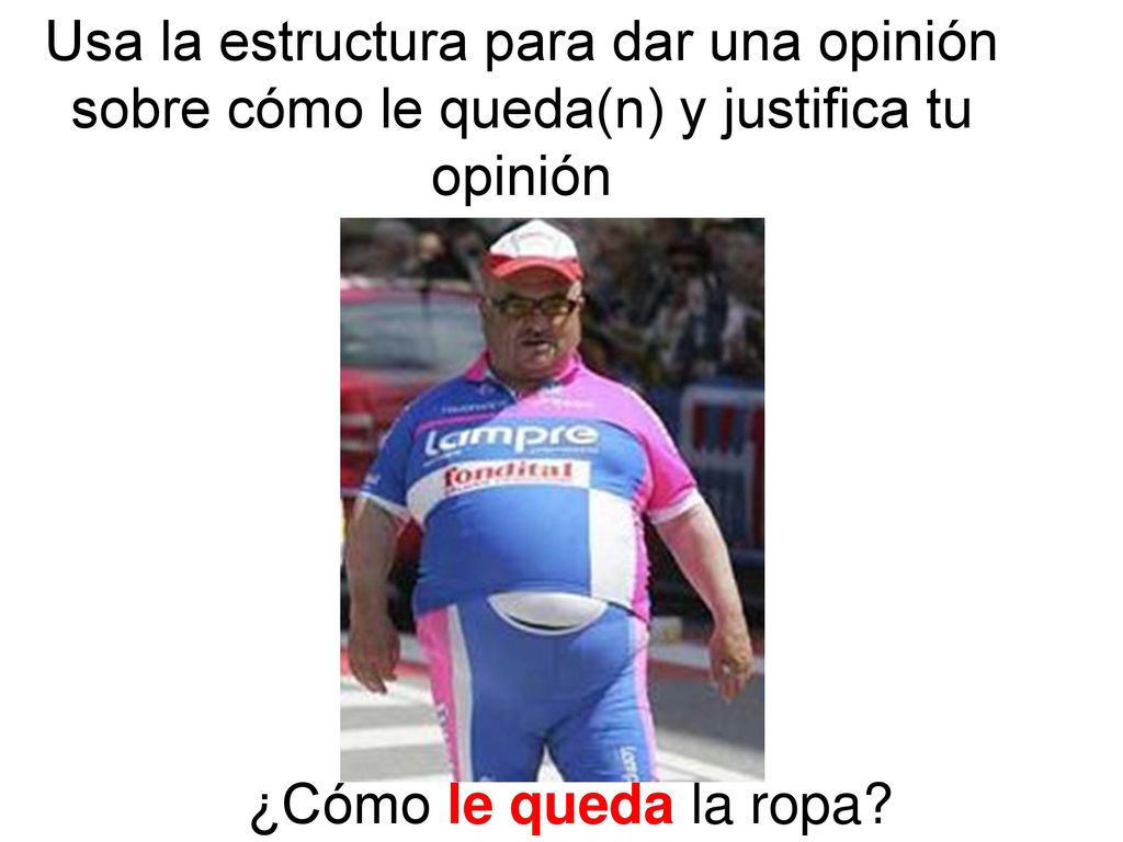 Usa la estructura para dar una opinión sobre cómo le queda(n) y justifica tu opinión