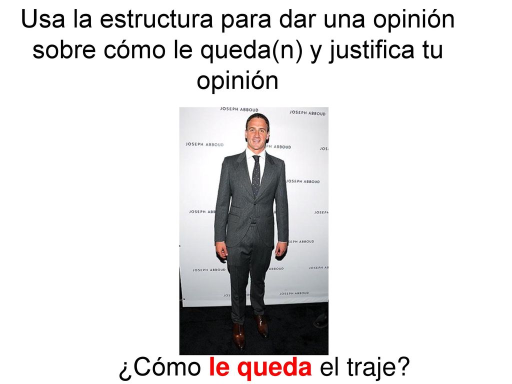 Usa la estructura para dar una opinión sobre cómo le queda(n) y justifica tu opinión