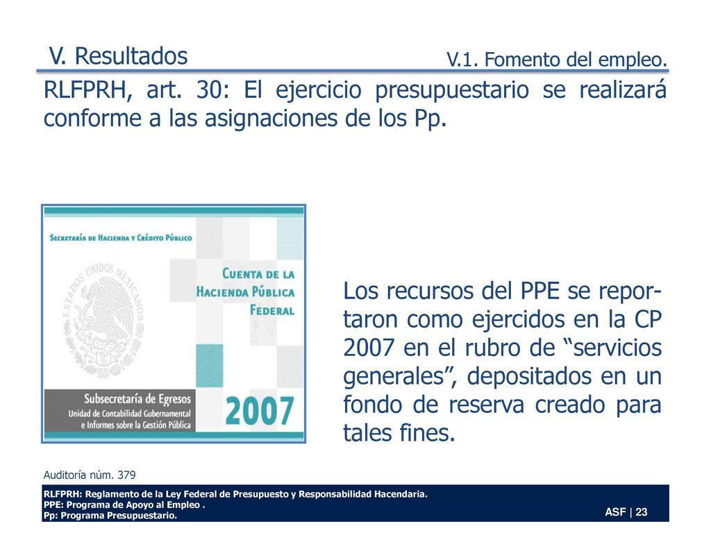 V. Resultados V.1. Fomento del empleo. RLFPRH, art. 30: El ejercicio presupuestario se realizará conforme a las asignaciones de los Pp.
