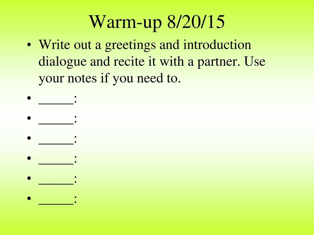 Warm-up 8/20/15 Write out a greetings and introduction dialogue and recite it with a partner. Use your notes if you need to.