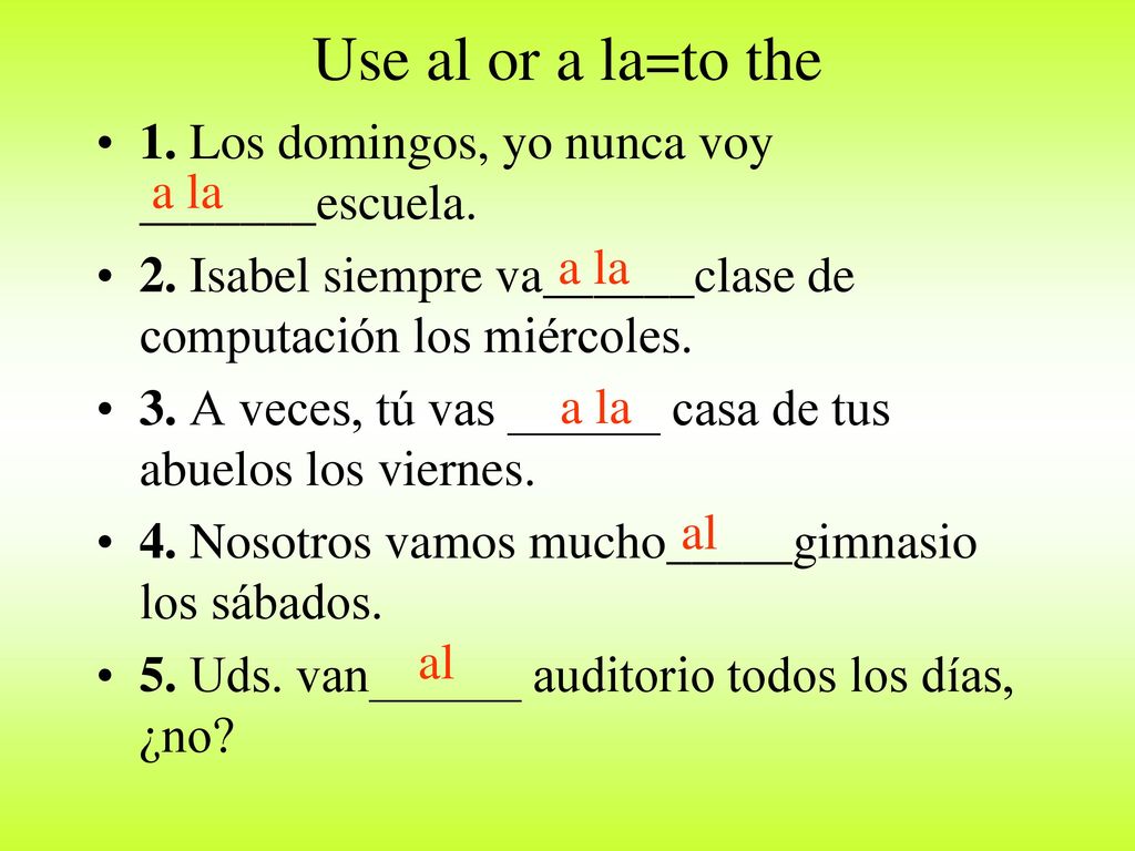 Use al or a la=to the 1. Los domingos, yo nunca voy _______escuela.