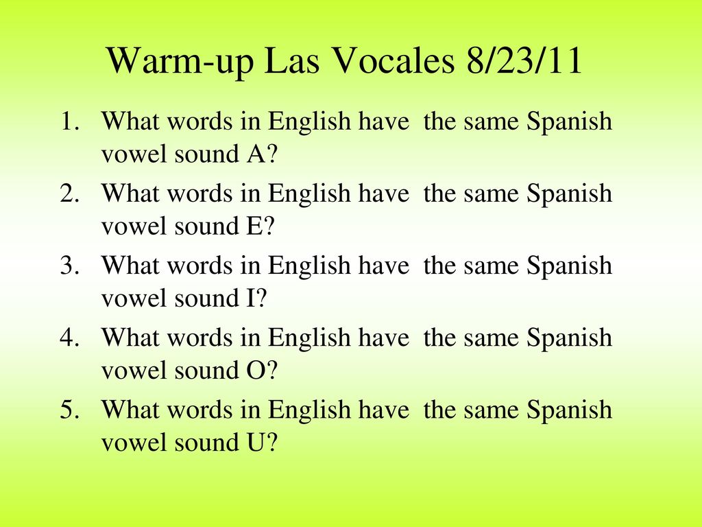 Warm-up Las Vocales 8/23/11 What words in English have the same Spanish vowel sound A What words in English have the same Spanish vowel sound E