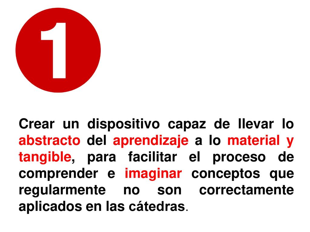 Crear un dispositivo capaz de llevar lo abstracto del aprendizaje a lo material y tangible, para facilitar el proceso de comprender e imaginar conceptos que regularmente no son correctamente aplicados en las cátedras.