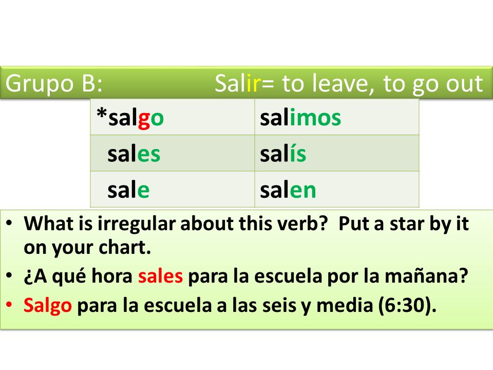 Grupo B: Salir= to leave, to go out