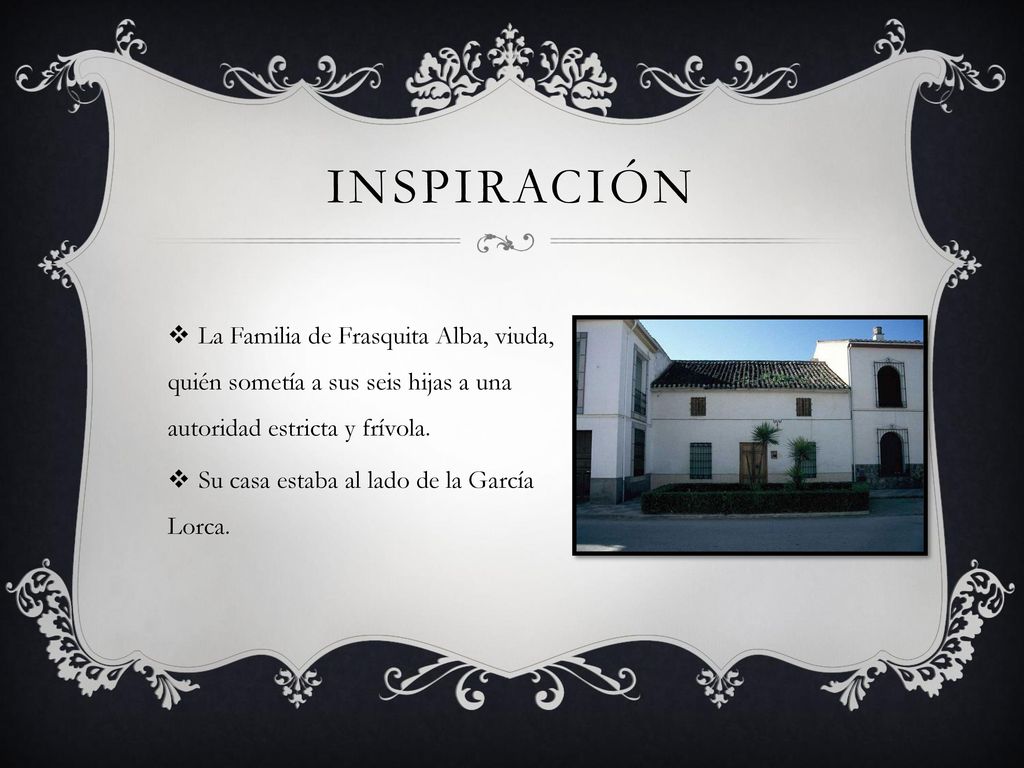 Inspiración La Familia de Frasquita Alba, viuda, quién sometía a sus seis hijas a una autoridad estricta y frívola.