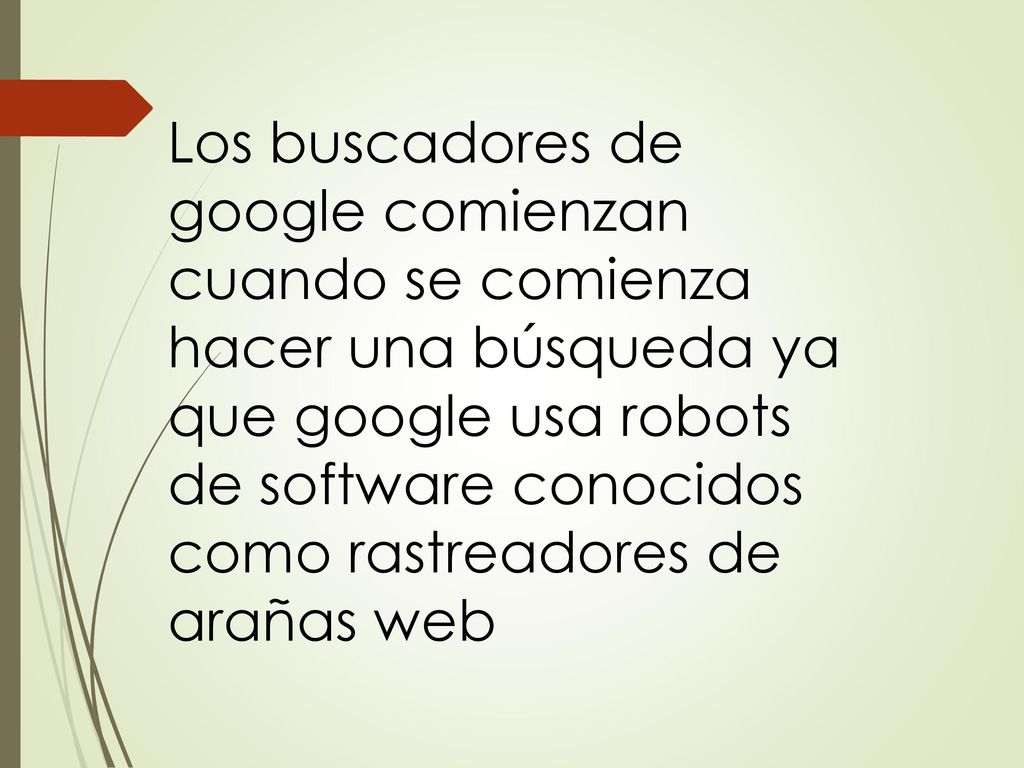 Los buscadores de google comienzan cuando se comienza hacer una búsqueda ya que google usa robots de software conocidos como rastreadores de arañas web