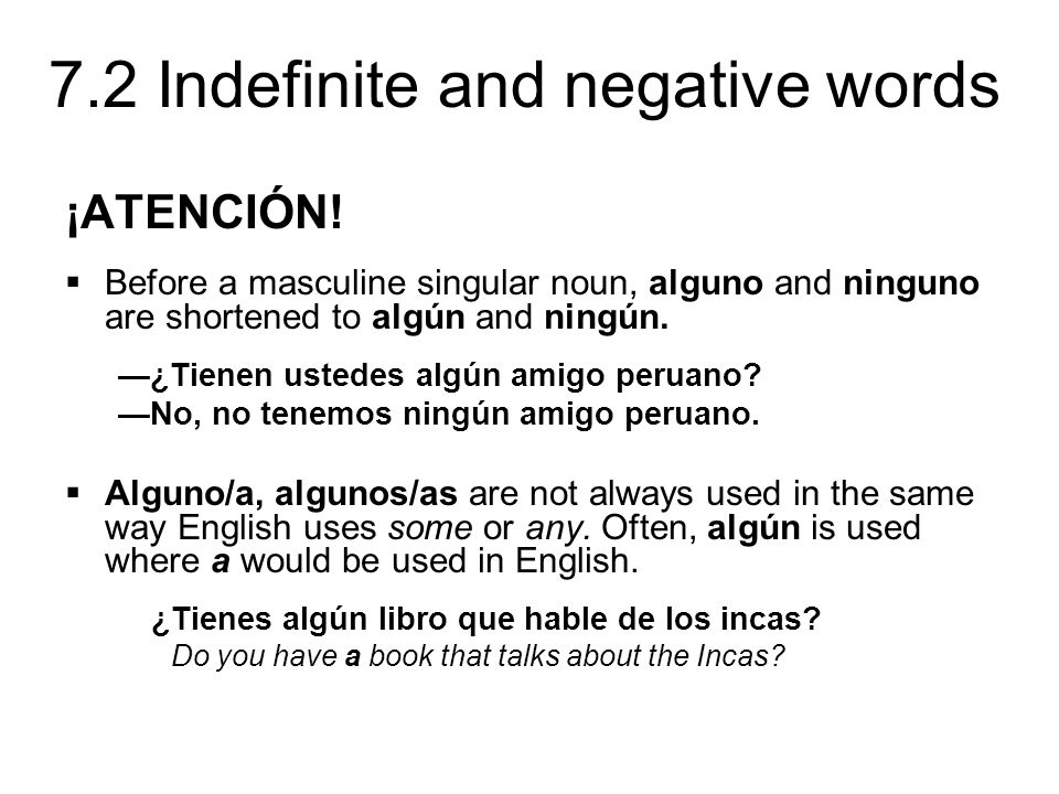 ¡ATENCIÓN! Before a masculine singular noun, alguno and ninguno are shortened to algún and ningún. —¿Tienen ustedes algún amigo peruano