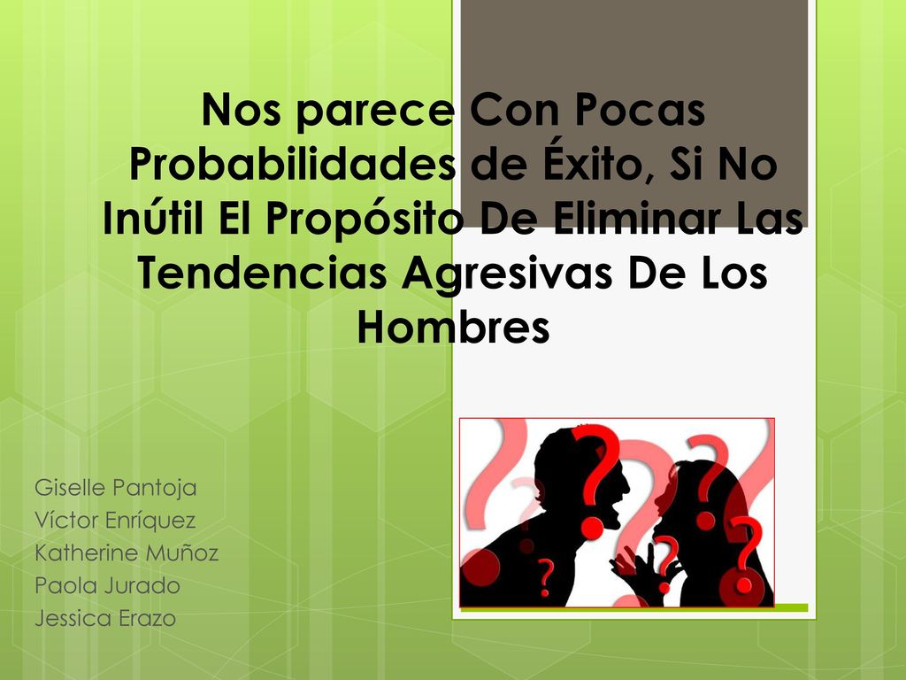Nos parece Con Pocas Probabilidades de Éxito, Si No Inútil El Propósito De Eliminar Las Tendencias Agresivas De Los Hombres