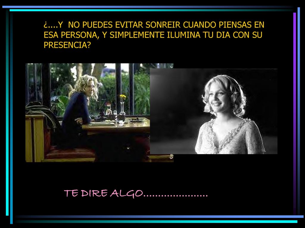 ¿....Y NO PUEDES EVITAR SONREIR CUANDO PIENSAS EN ESA PERSONA, Y SIMPLEMENTE ILUMINA TU DIA CON SU PRESENCIA