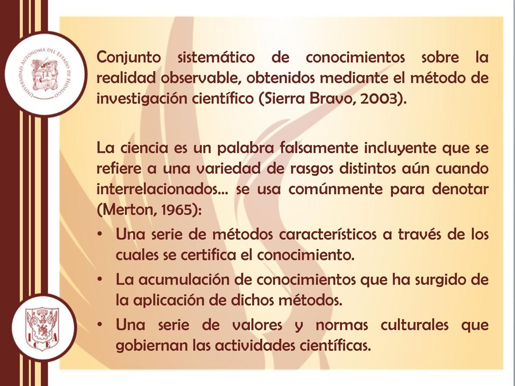 Conjunto sistemático de conocimientos sobre la realidad observable, obtenidos mediante el método de investigación científico (Sierra Bravo, 2003).