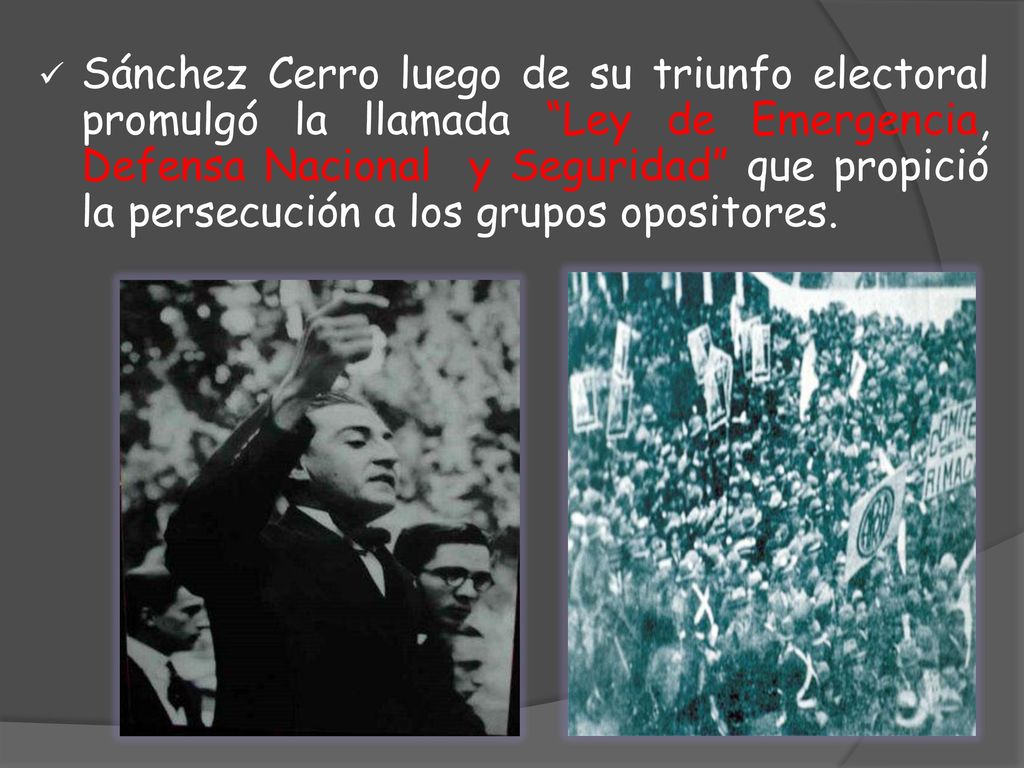 Sánchez Cerro luego de su triunfo electoral promulgó la llamada Ley de Emergencia, Defensa Nacional y Seguridad que propició la persecución a los grupos opositores.