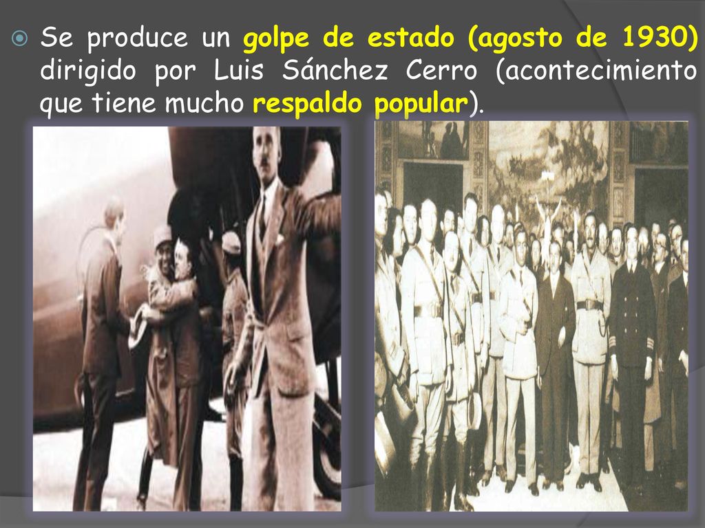 Se produce un golpe de estado (agosto de 1930) dirigido por Luis Sánchez Cerro (acontecimiento que tiene mucho respaldo popular).