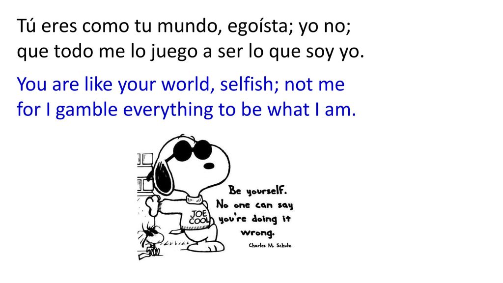 Tú eres como tu mundo, egoísta; yo no; que todo me lo juego a ser lo que soy yo.