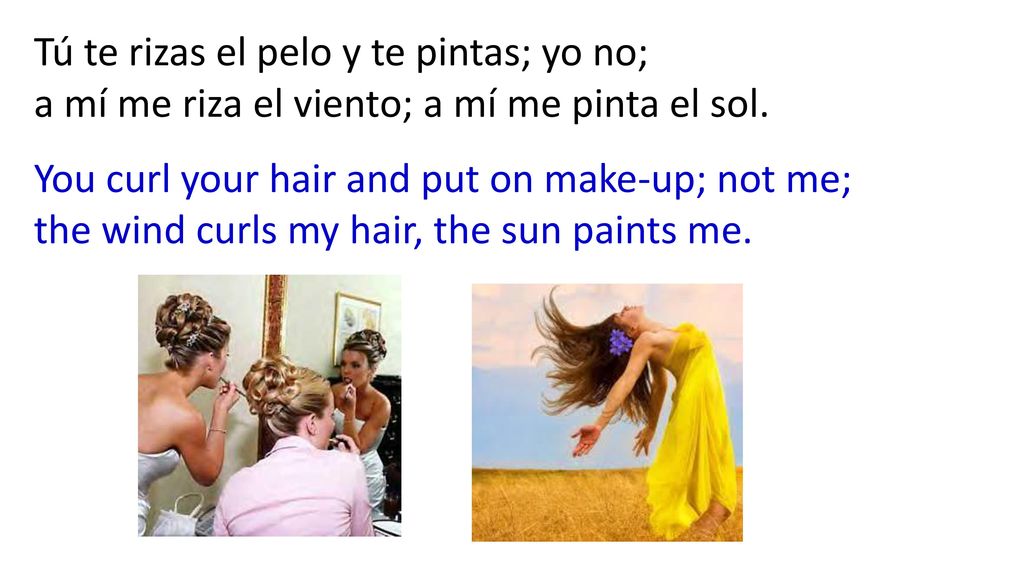 Tú te rizas el pelo y te pintas; yo no; a mí me riza el viento; a mí me pinta el sol.