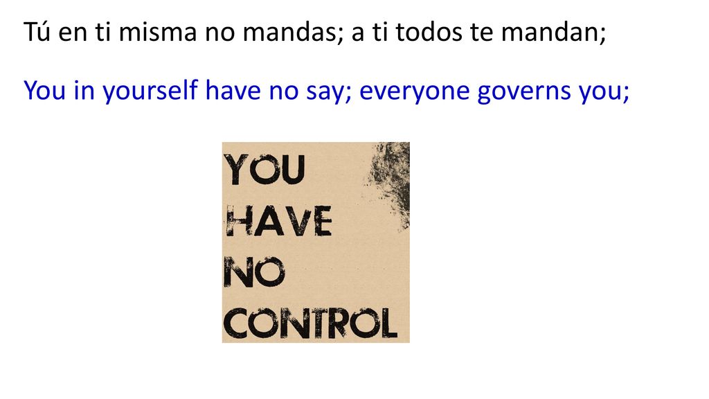 Tú en ti misma no mandas; a ti todos te mandan;