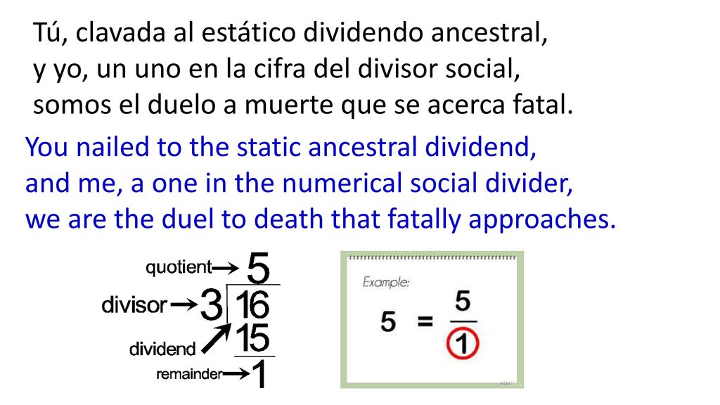 Tú, clavada al estático dividendo ancestral, y yo, un uno en la cifra del divisor social, somos el duelo a muerte que se acerca fatal.