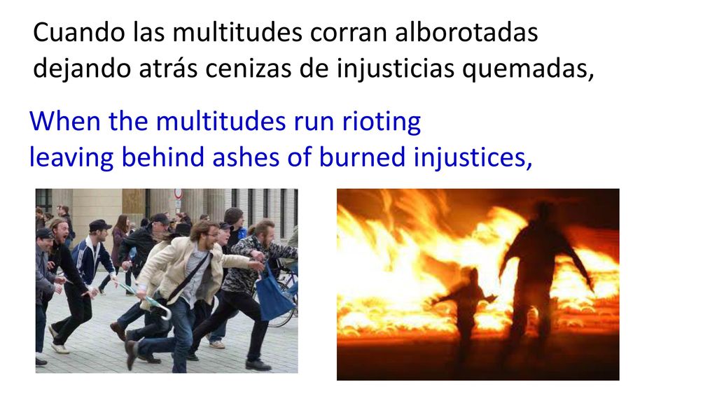 Cuando las multitudes corran alborotadas dejando atrás cenizas de injusticias quemadas,
