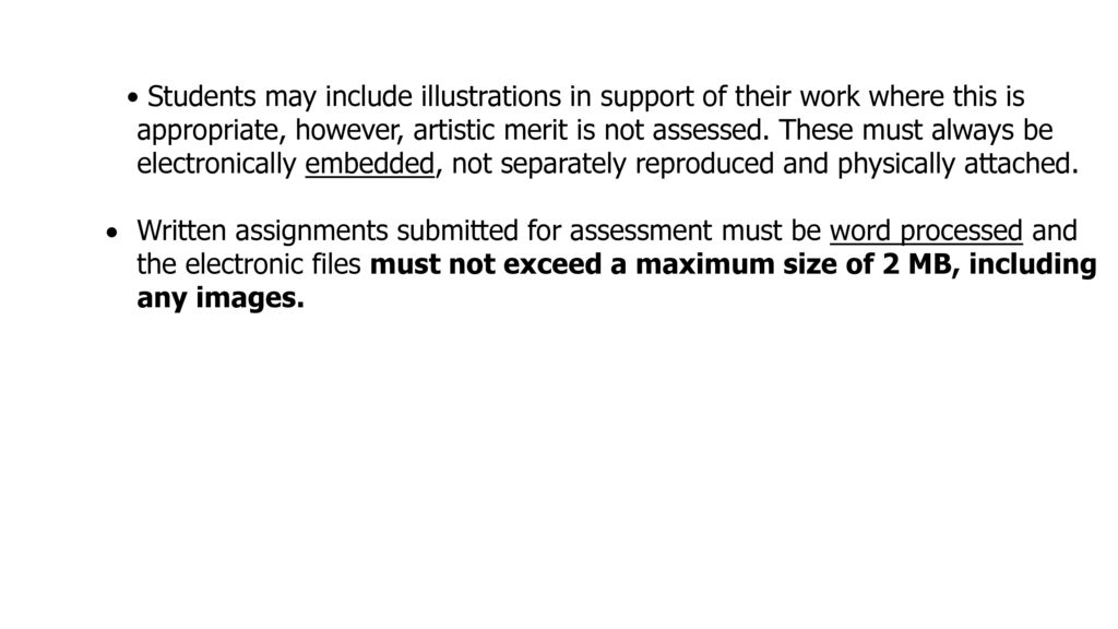 • Students may include illustrations in support of their work where this is appropriate, however, artistic merit is not assessed. These must always be electronically embedded, not separately reproduced and physically attached.