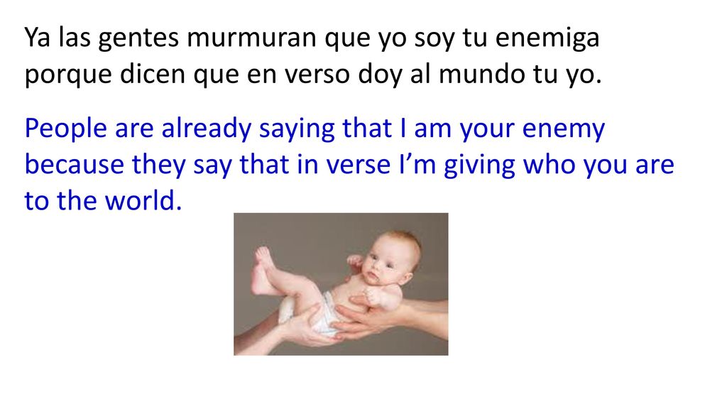 Ya las gentes murmuran que yo soy tu enemiga porque dicen que en verso doy al mundo tu yo.