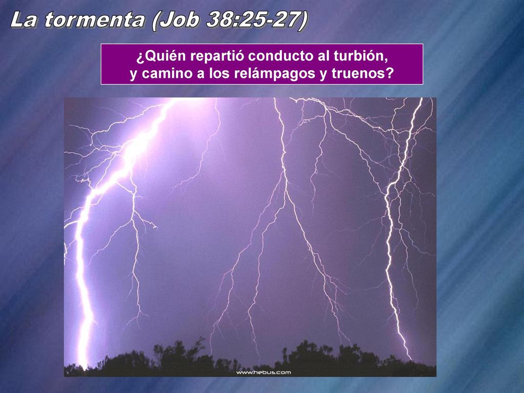 La tormenta (Job 38:25-27) ¿Quién repartió conducto al turbión, y camino a los relámpagos y truenos