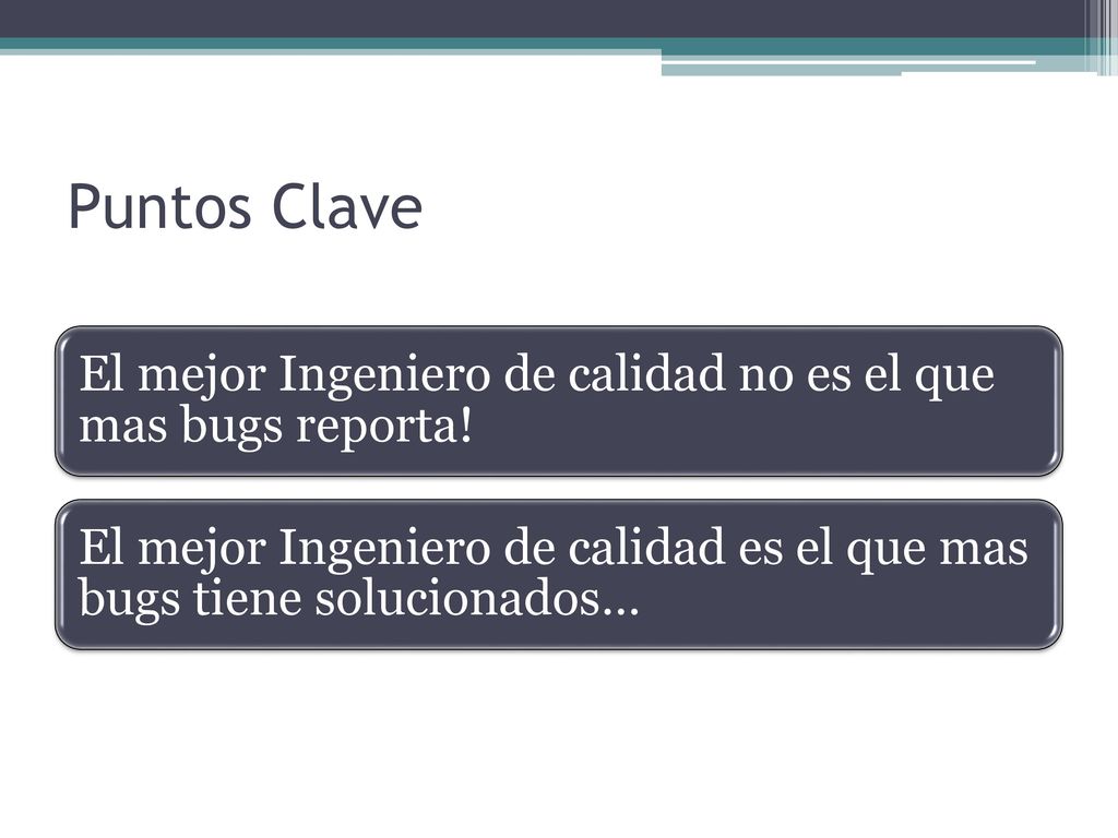 Puntos Clave El mejor Ingeniero de calidad no es el que mas bugs reporta.