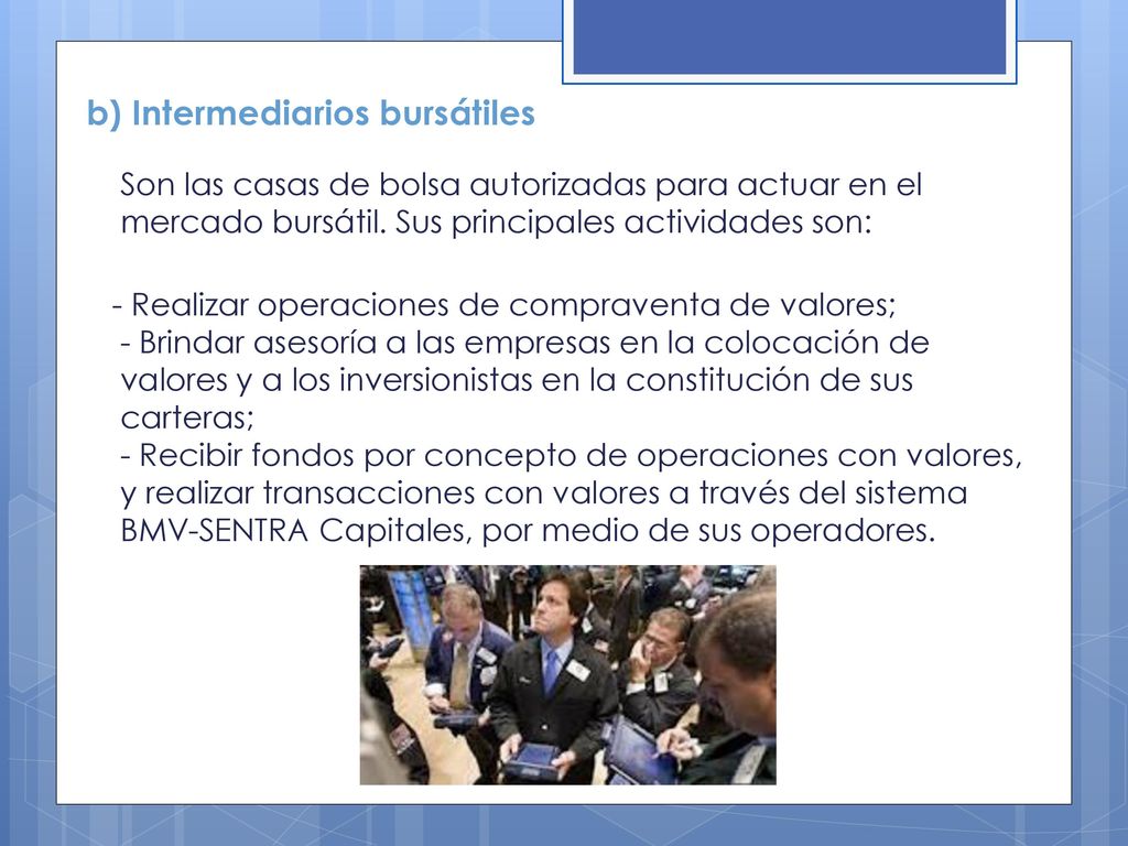 b) Intermediarios bursátiles Son las casas de bolsa autorizadas para actuar en el mercado bursátil. Sus principales actividades son: