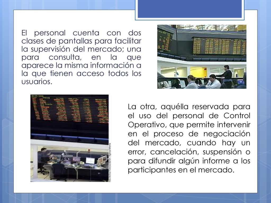 El personal cuenta con dos clases de pantallas para facilitar la supervisión del mercado; una para consulta, en la que aparece la misma información a la que tienen acceso todos los usuarios.