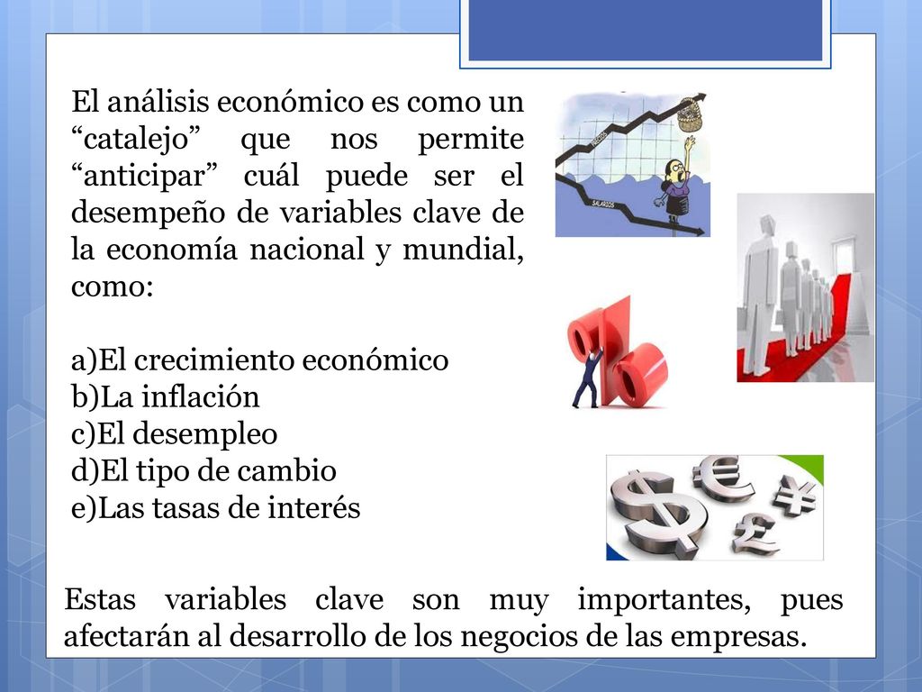 El análisis económico es como un catalejo que nos permite anticipar cuál puede ser el desempeño de variables clave de la economía nacional y mundial, como: