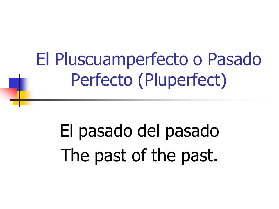 El Pluscuamperfecto o Pasado Perfecto (Pluperfect)