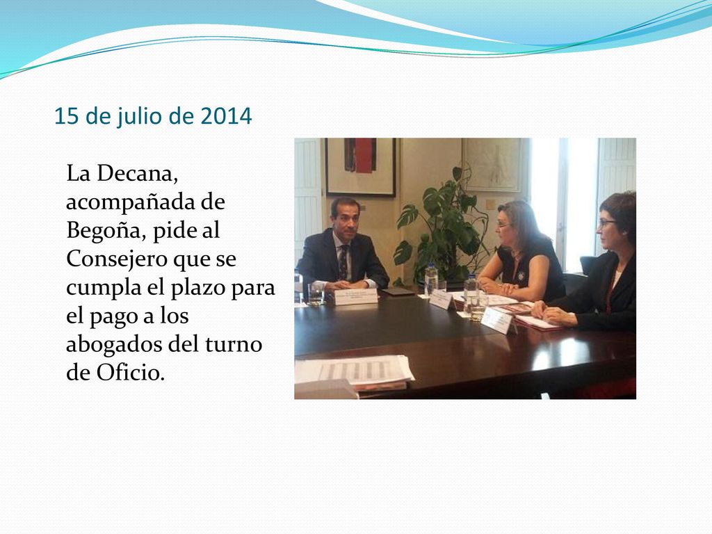 15 de julio de 2014 La Decana, acompañada de Begoña, pide al Consejero que se cumpla el plazo para el pago a los abogados del turno de Oficio.