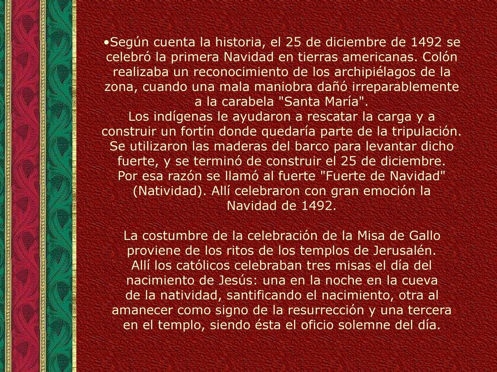 Según cuenta la historia, el 25 de diciembre de 1492 se celebró la primera Navidad en tierras americanas. Colón realizaba un reconocimiento de los archipiélagos de la zona, cuando una mala maniobra dañó irreparablemente a la carabela Santa María .