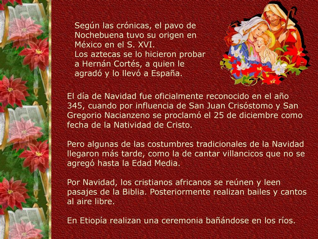 Según las crónicas, el pavo de Nochebuena tuvo su origen en México en el S. XVI. Los aztecas se lo hicieron probar a Hernán Cortés, a quien le agradó y lo llevó a España.