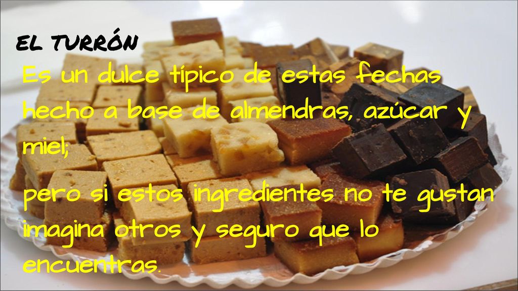 EL TURRÓN Es un dulce típico de estas fechas hecho a base de almendras, azúcar y miel;