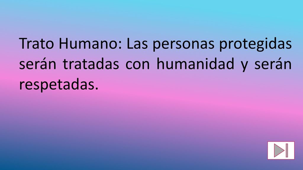 Trato Humano: Las personas protegidas serán tratadas con humanidad y serán respetadas.