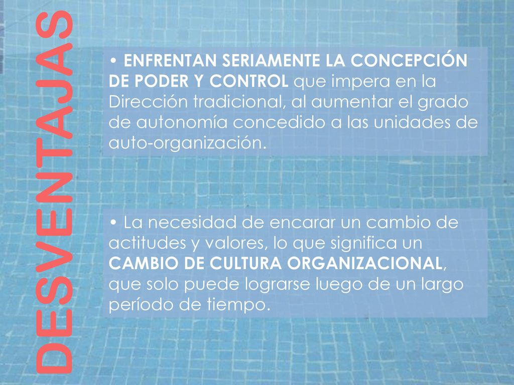 • ENFRENTAN SERIAMENTE LA CONCEPCIÓN DE PODER Y CONTROL que impera en la Dirección tradicional, al aumentar el grado de autonomía concedido a las unidades de auto-organización.