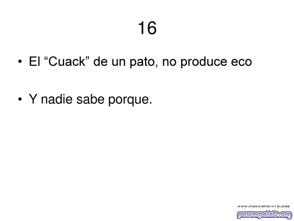 16 El Cuack de un pato, no produce eco Y nadie sabe porque.