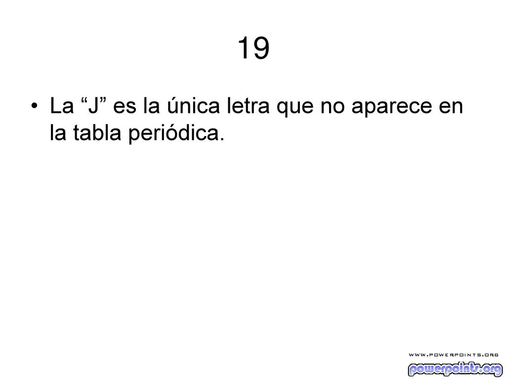 19 La J es la única letra que no aparece en la tabla periódica.
