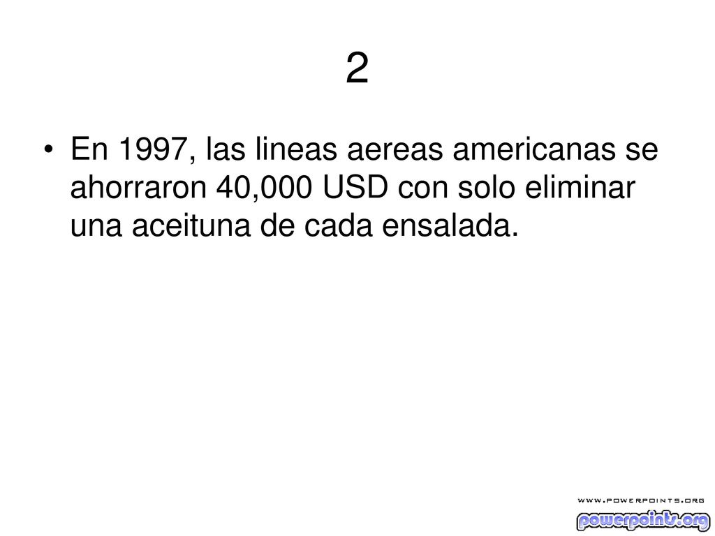 2 En 1997, las lineas aereas americanas se ahorraron 40,000 USD con solo eliminar una aceituna de cada ensalada.