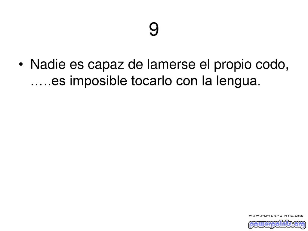 9 Nadie es capaz de lamerse el propio codo, …..es imposible tocarlo con la lengua.