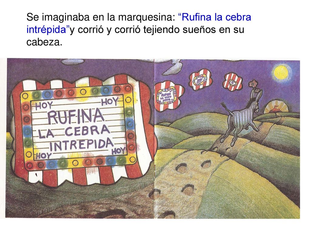 Se imaginaba en la marquesina: Rufina la cebra intrépida y corrió y corrió tejiendo sueños en su cabeza.
